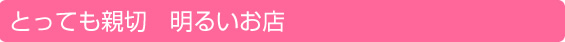とっても親切 明るいお店